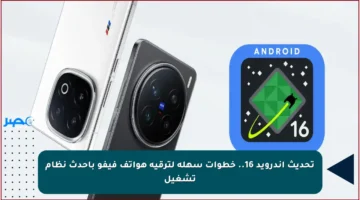 تحديث أندرويد 16.. خطوات سهلة لترقية هواتف فيفو بأحدث نظام تشغيل